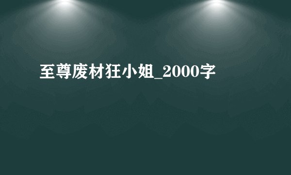 至尊废材狂小姐_2000字