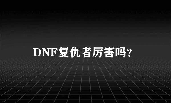 DNF复仇者厉害吗？