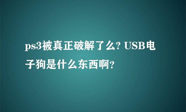 ps3被真正破解了么? USB电子狗是什么东西啊？