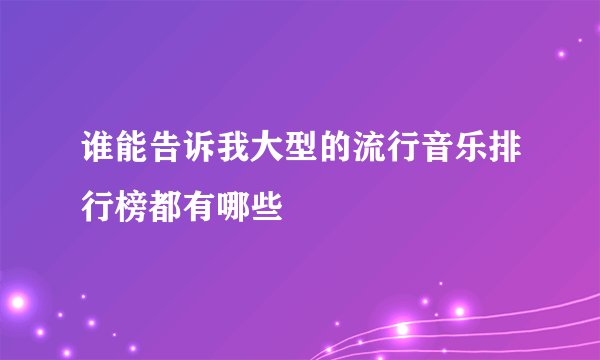 谁能告诉我大型的流行音乐排行榜都有哪些