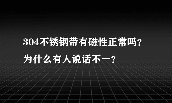 304不锈钢带有磁性正常吗？为什么有人说话不一？