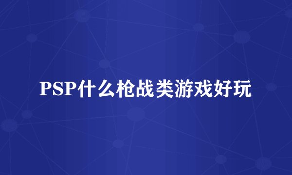 PSP什么枪战类游戏好玩
