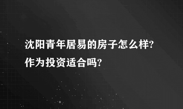 沈阳青年居易的房子怎么样?作为投资适合吗?