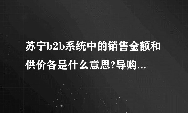 苏宁b2b系统中的销售金额和供价各是什么意思?导购的销售金额和系统中的哪一个又是对应的呢？
