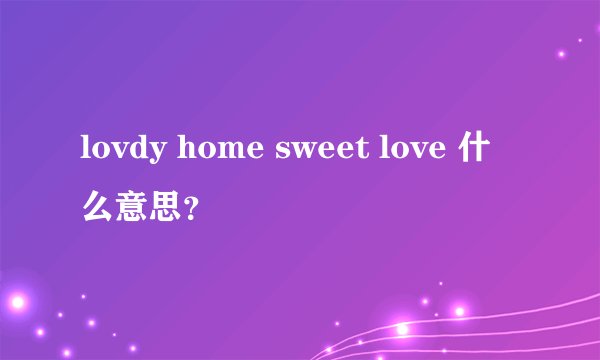 lovdy home sweet love 什么意思？