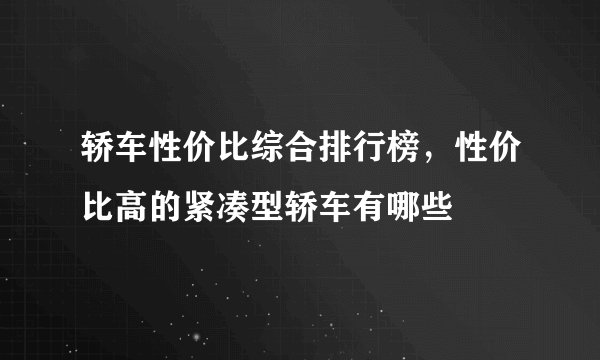 轿车性价比综合排行榜，性价比高的紧凑型轿车有哪些