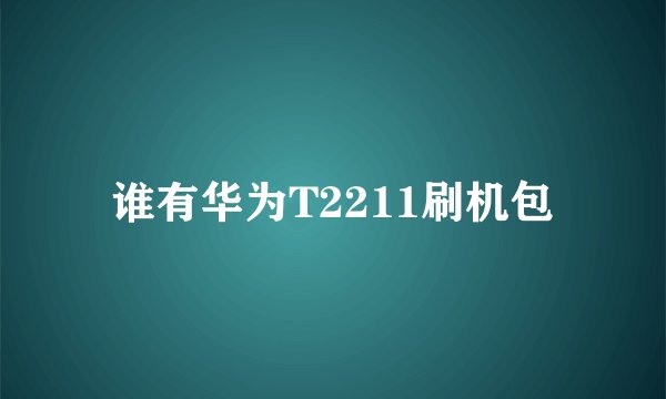 谁有华为T2211刷机包