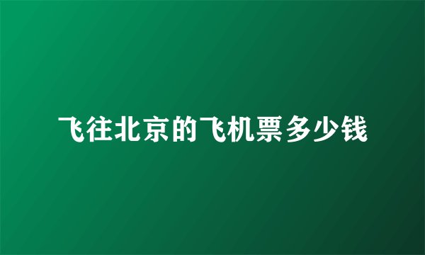 飞往北京的飞机票多少钱