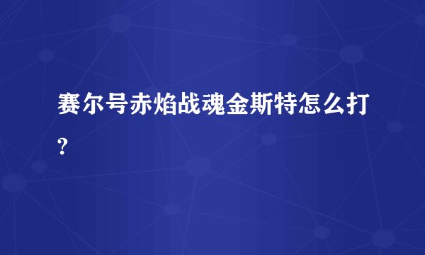 赛尔号赤焰战魂金斯特怎么打?