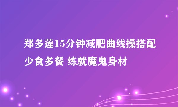郑多莲15分钟减肥曲线操搭配少食多餐 练就魔鬼身材