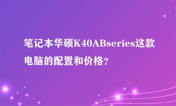 笔记本华硕K40ABseries这款电脑的配置和价格？