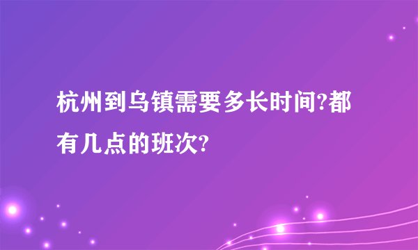 杭州到乌镇需要多长时间?都有几点的班次?