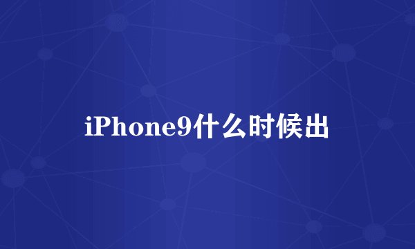 iPhone9什么时候出