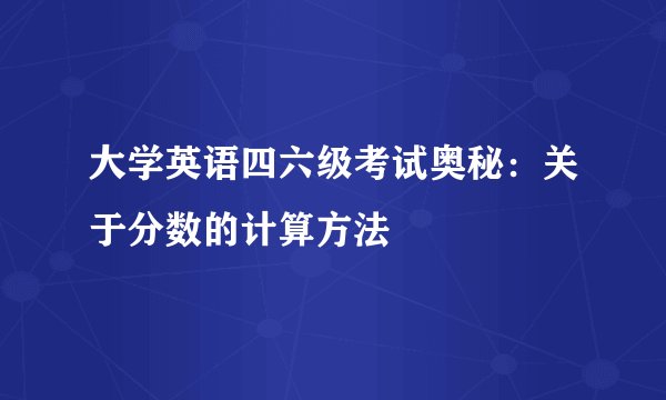 大学英语四六级考试奥秘：关于分数的计算方法