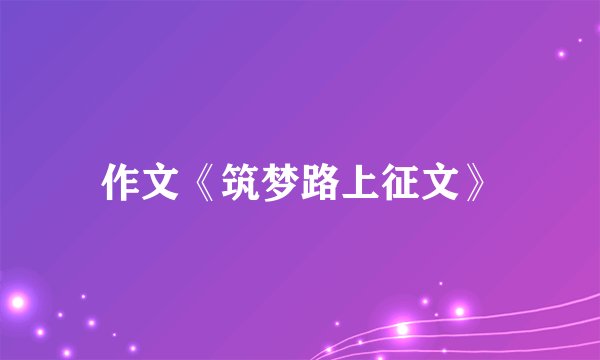 作文《筑梦路上征文》