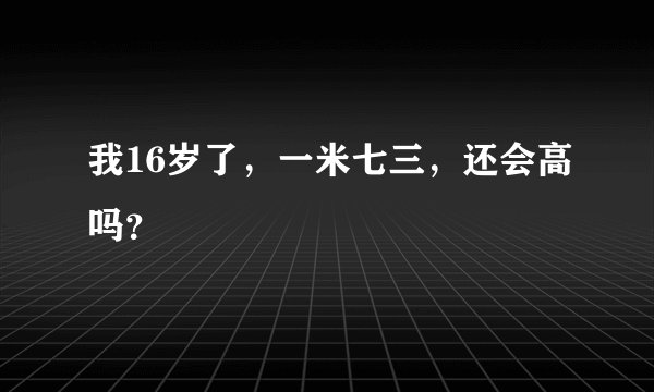 我16岁了，一米七三，还会高吗？