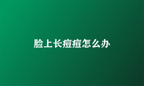 脸上长痘痘怎么办