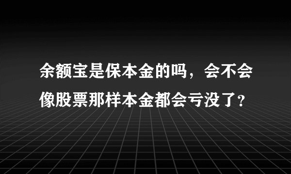 余额宝是保本金的吗，会不会像股票那样本金都会亏没了？