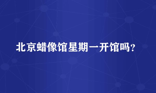 北京蜡像馆星期一开馆吗？