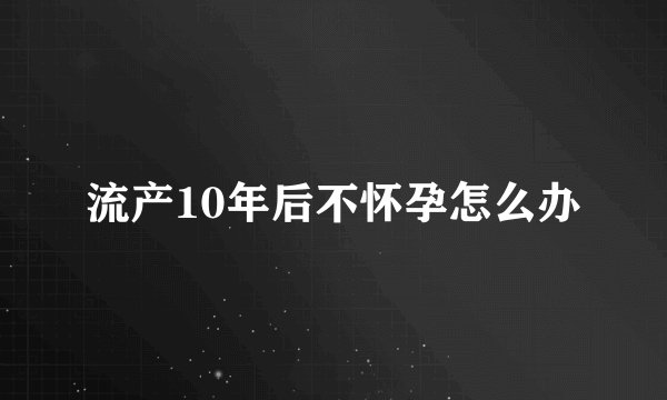 流产10年后不怀孕怎么办