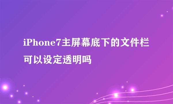 iPhone7主屏幕底下的文件栏可以设定透明吗