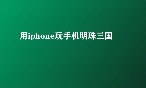 用iphone玩手机明珠三国