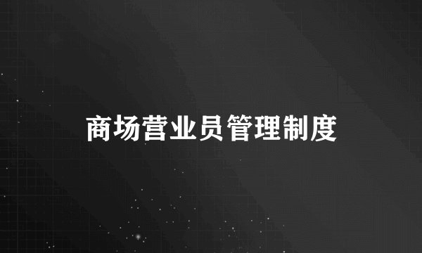 商场营业员管理制度