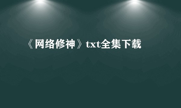 《网络修神》txt全集下载