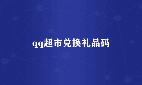 qq超市兑换礼品码