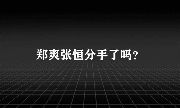 郑爽张恒分手了吗？