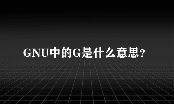 GNU中的G是什么意思？