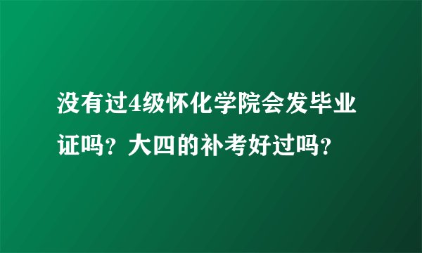 没有过4级怀化学院会发毕业证吗？大四的补考好过吗？