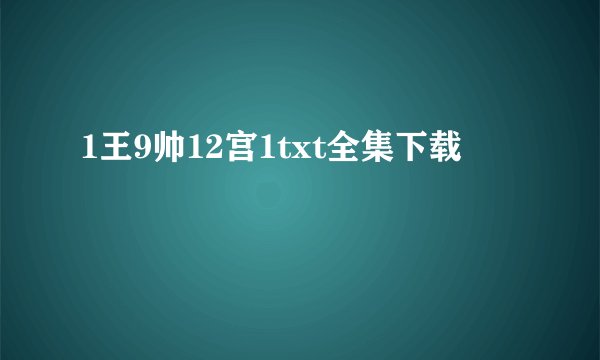 1王9帅12宫1txt全集下载
