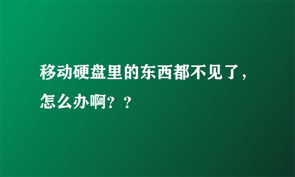 移动硬盘里的东西都不见了，怎么办啊？？