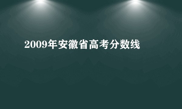 2009年安徽省高考分数线