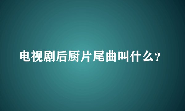 电视剧后厨片尾曲叫什么？