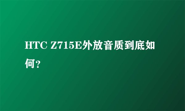 HTC Z715E外放音质到底如何？
