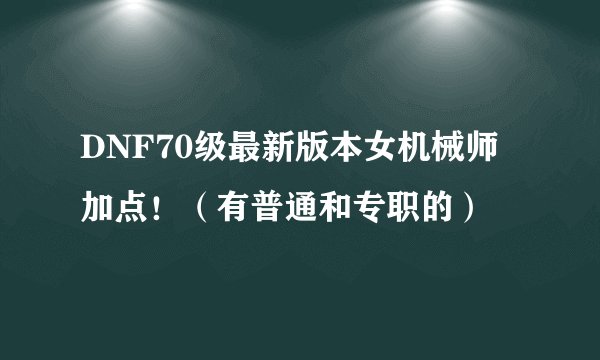 DNF70级最新版本女机械师加点！（有普通和专职的）
