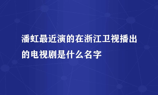 潘虹最近演的在浙江卫视播出的电视剧是什么名字