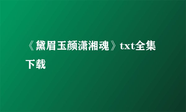 《黛眉玉颜潇湘魂》txt全集下载