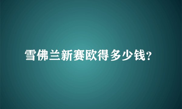 雪佛兰新赛欧得多少钱？