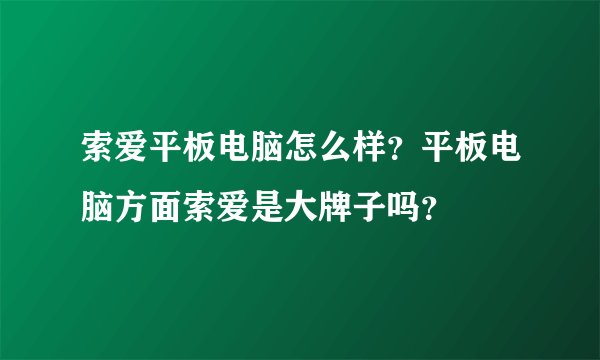 索爱平板电脑怎么样？平板电脑方面索爱是大牌子吗？