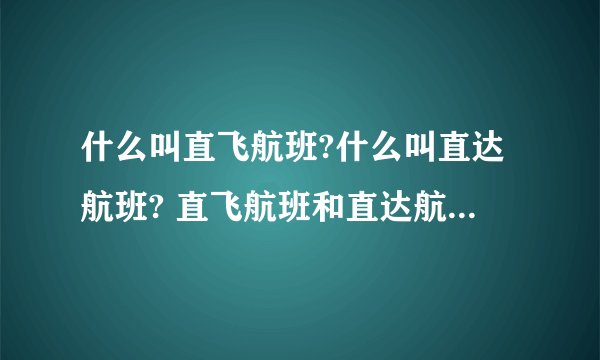 什么叫直飞航班?什么叫直达航班? 直飞航班和直达航班有什么区别？