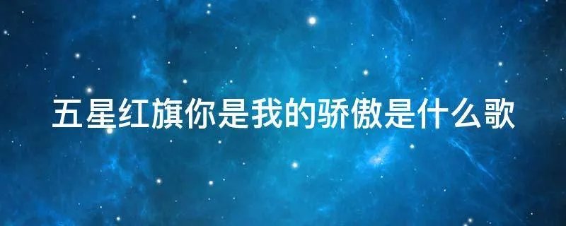 五星红旗你是我的骄傲是什么歌