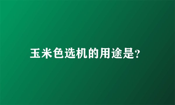 玉米色选机的用途是？