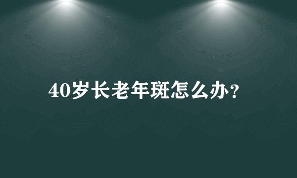 40岁长老年斑怎么办？