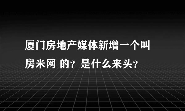 厦门房地产媒体新增一个叫 房米网 的？是什么来头？