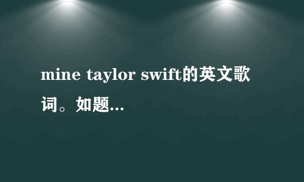 mine taylor swift的英文歌词。如题 谢谢了