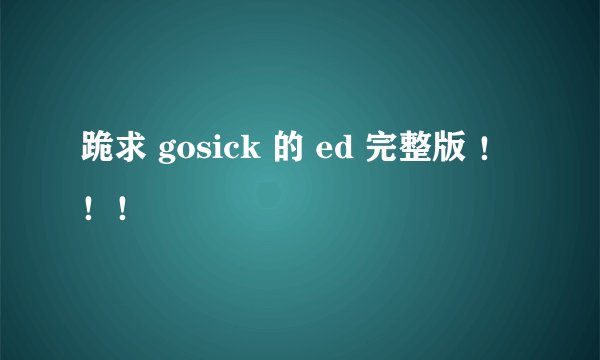跪求 gosick 的 ed 完整版 ！！！