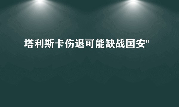 塔利斯卡伤退可能缺战国安
